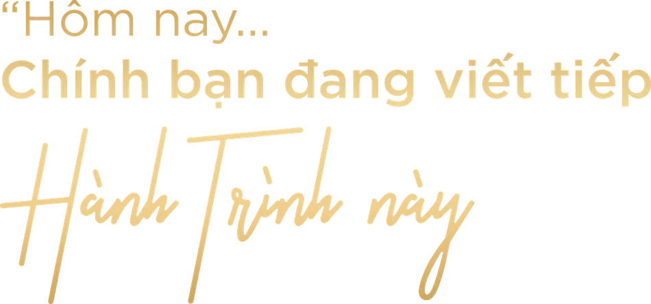 Hôm nay... Chính bạn đang viết tiếp Hành Trình này